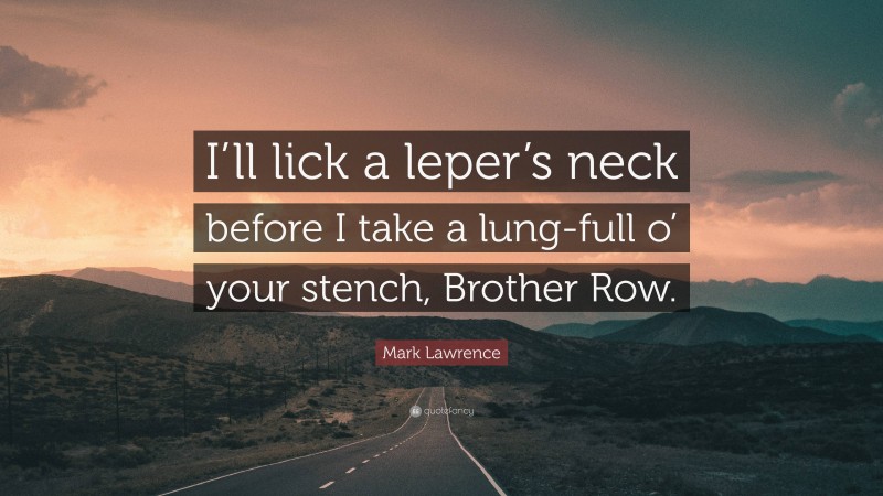 Mark Lawrence Quote: “I’ll lick a leper’s neck before I take a lung-full o’ your stench, Brother Row.”