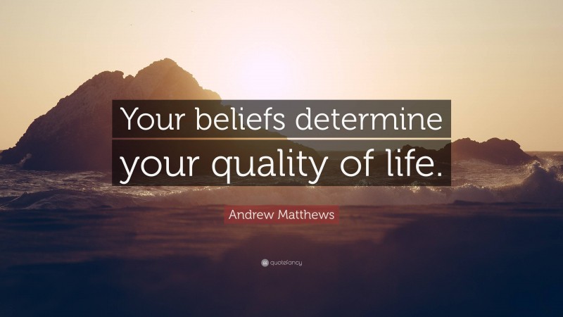 Andrew Matthews Quote: “Your beliefs determine your quality of life.”