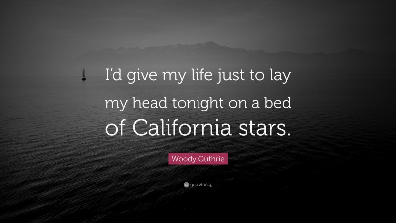 Woody Guthrie Quote: “I’d give my life just to lay my head tonight on a bed of California stars.”
