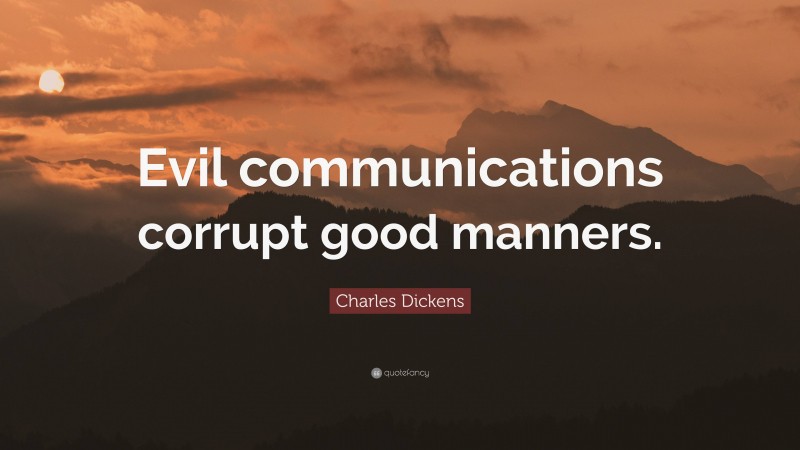 Charles Dickens Quote: “Evil communications corrupt good manners.”