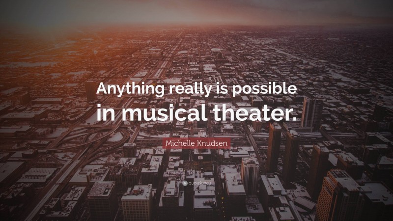 Michelle Knudsen Quote: “Anything really is possible in musical theater.”