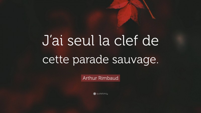 Arthur Rimbaud Quote: “J’ai seul la clef de cette parade sauvage.”