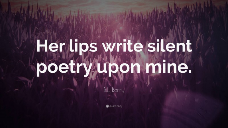 B.L. Berry Quote: “Her lips write silent poetry upon mine.”