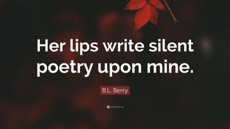 B.L. Berry Quote: “Her lips write silent poetry upon mine.”