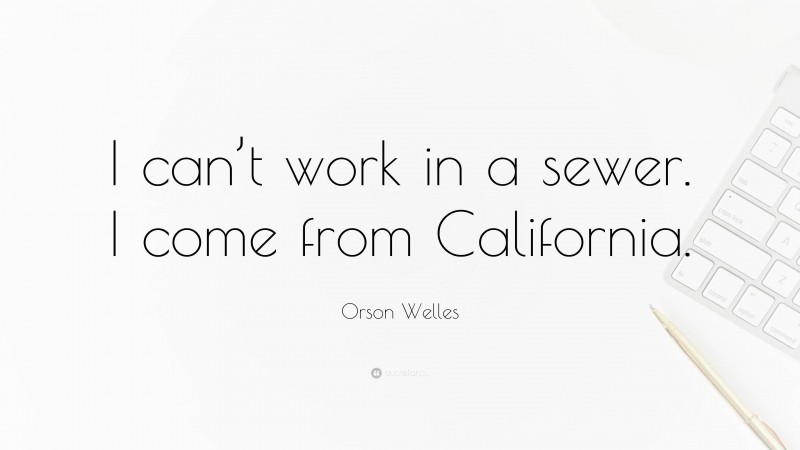 Orson Welles Quote: “I can’t work in a sewer. I come from California.”