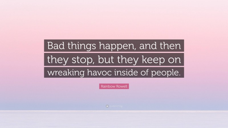 Rainbow Rowell Quote: “Bad things happen, and then they stop, but they keep on wreaking havoc inside of people.”