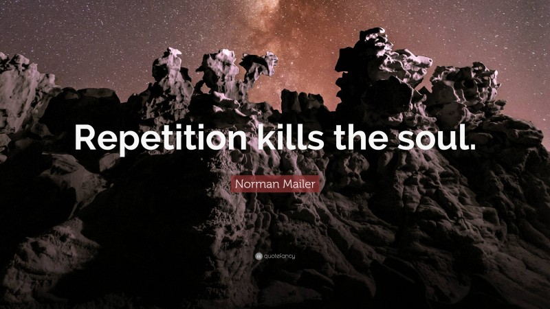 Norman Mailer Quote: “Repetition kills the soul.”