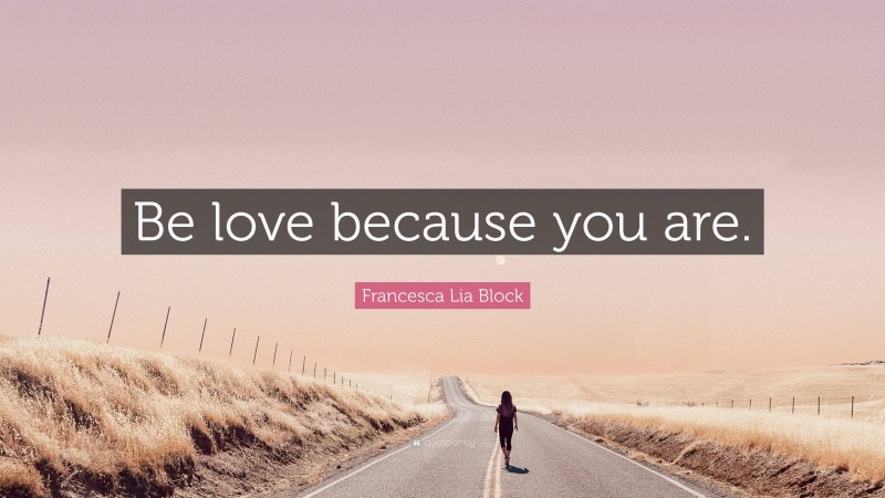 Francesca Lia Block Quote: “Be love because you are.”