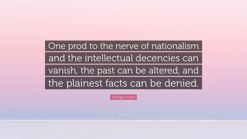 George Orwell Quote: “One prod to the nerve of nationalism and the intellectual decencies can vanish, the past can be altered, and the plainest facts can be denied.”