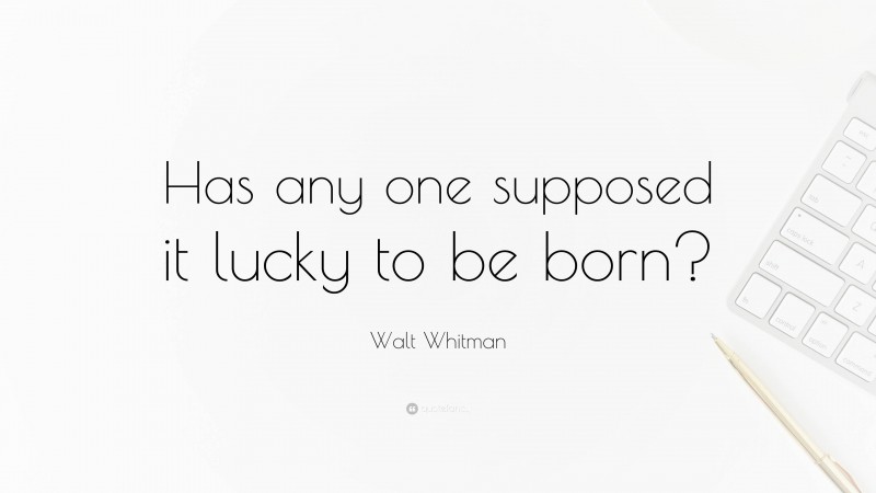 Walt Whitman Quote: “Has any one supposed it lucky to be born?”