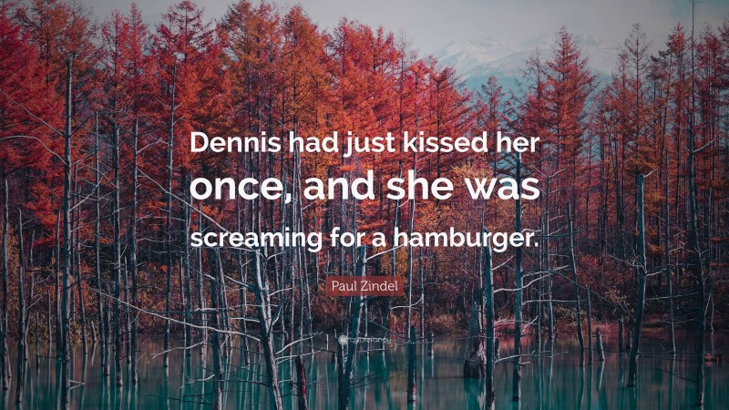 Paul Zindel Quote: “Dennis had just kissed her once, and she was screaming for a hamburger.”