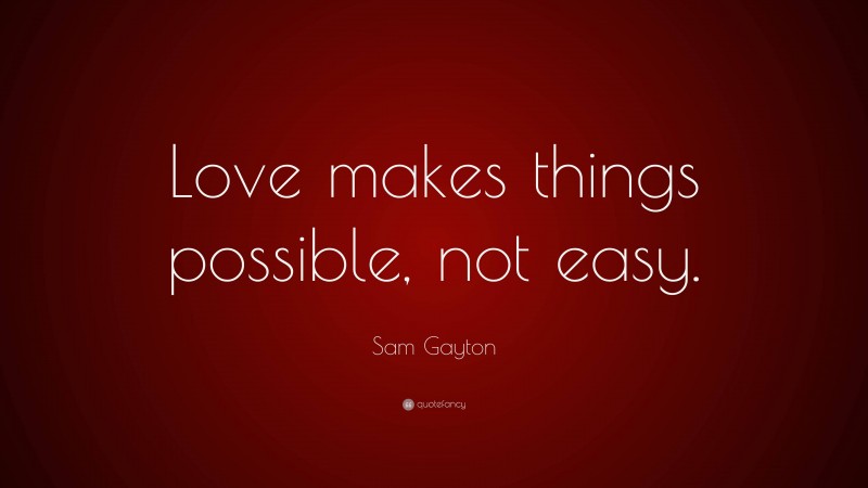 Sam Gayton Quote: “Love makes things possible, not easy.”