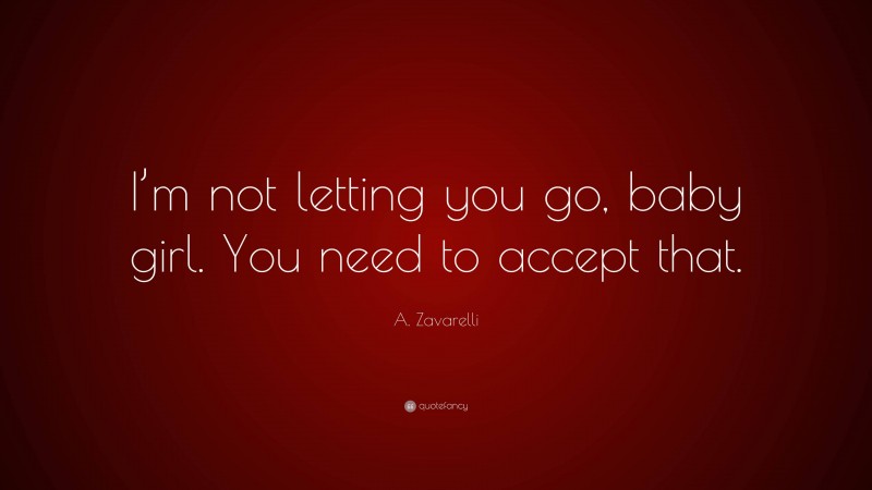 A. Zavarelli Quote: “I’m not letting you go, baby girl. You need to accept that.”