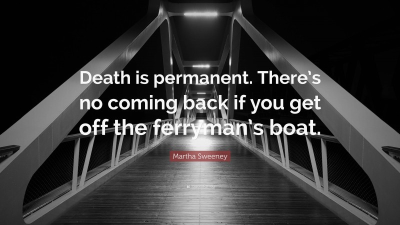 Martha Sweeney Quote: “Death is permanent. There’s no coming back if you get off the ferryman’s boat.”