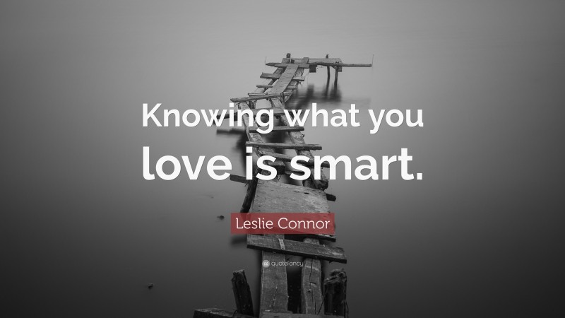 Leslie Connor Quote: “Knowing what you love is smart.”