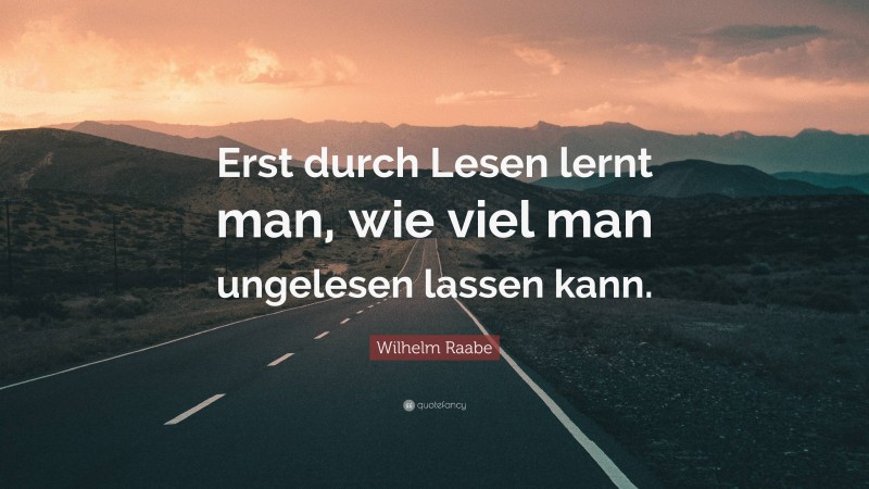 Wilhelm Raabe Quote: “Erst durch Lesen lernt man, wie viel man ungelesen lassen kann.”