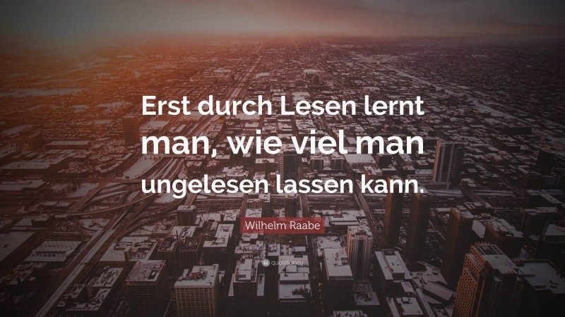 Wilhelm Raabe Quote: “Erst durch Lesen lernt man, wie viel man ungelesen lassen kann.”