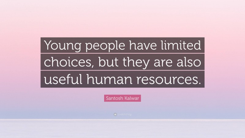 Santosh Kalwar Quote: “Young people have limited choices, but they are also useful human resources.”