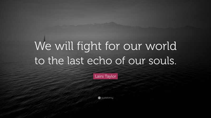 Laini Taylor Quote: “We will fight for our world to the last echo of our souls.”