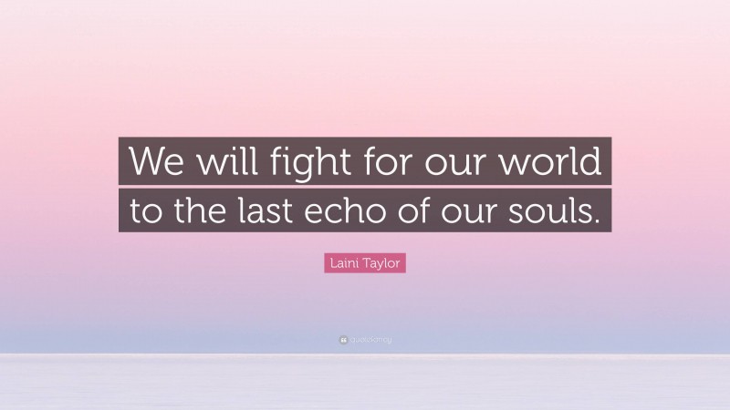 Laini Taylor Quote: “We will fight for our world to the last echo of our souls.”