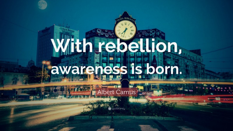 Albert Camus Quote: “With rebellion, awareness is born.”