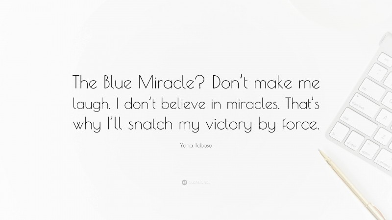Yana Toboso Quote: “The Blue Miracle? Don’t make me laugh. I don’t believe in miracles. That’s why I’ll snatch my victory by force.”