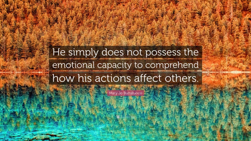 Mary Jo Buttafuoco Quote: “He simply does not possess the emotional capacity to comprehend how his actions affect others.”