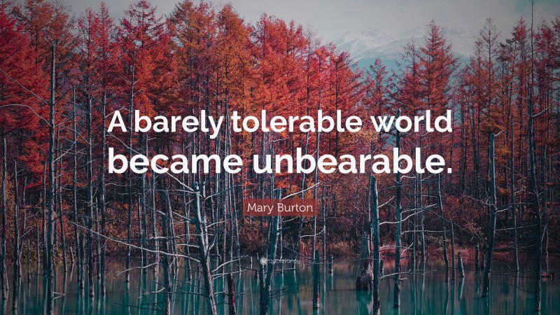Mary Burton Quote: “A barely tolerable world became unbearable.”