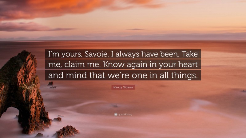 Nancy Gideon Quote: “I’m yours, Savoie. I always have been. Take me, claim me. Know again in your heart and mind that we’re one in all things.”