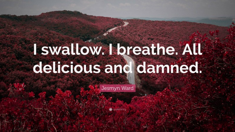 Jesmyn Ward Quote: “I swallow. I breathe. All delicious and damned.”