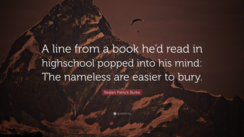 Kealan Patrick Burke Quote: “A line from a book he’d read in highschool popped into his mind: The nameless are easier to bury.”