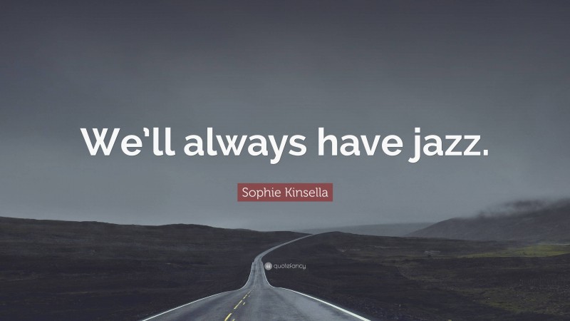 Sophie Kinsella Quote: “We’ll always have jazz.”