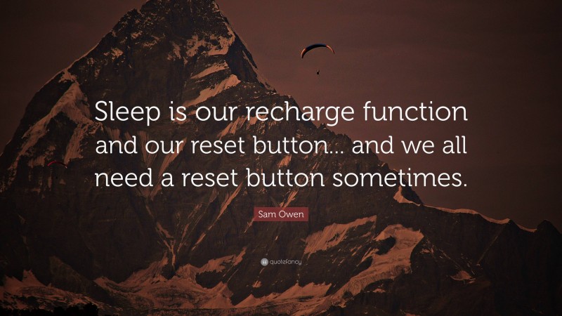 Sam Owen Quote: “Sleep is our recharge function and our reset button... and we all need a reset button sometimes.”