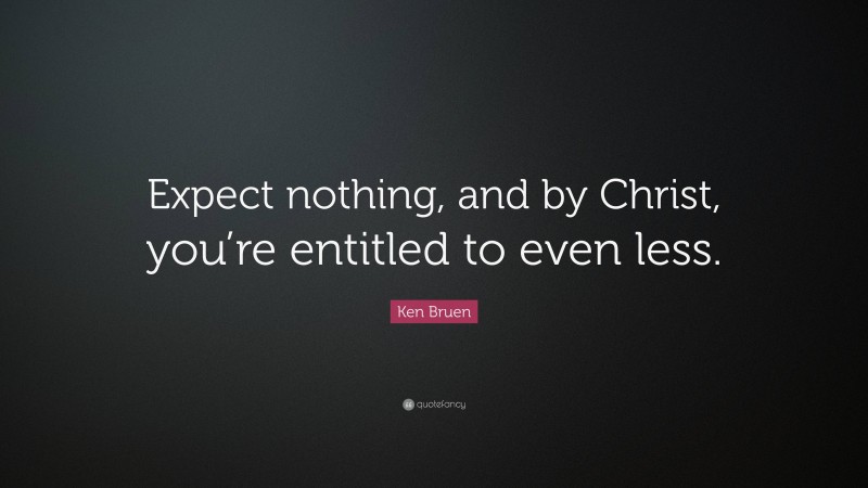 Ken Bruen Quote: “Expect nothing, and by Christ, you’re entitled to even less.”
