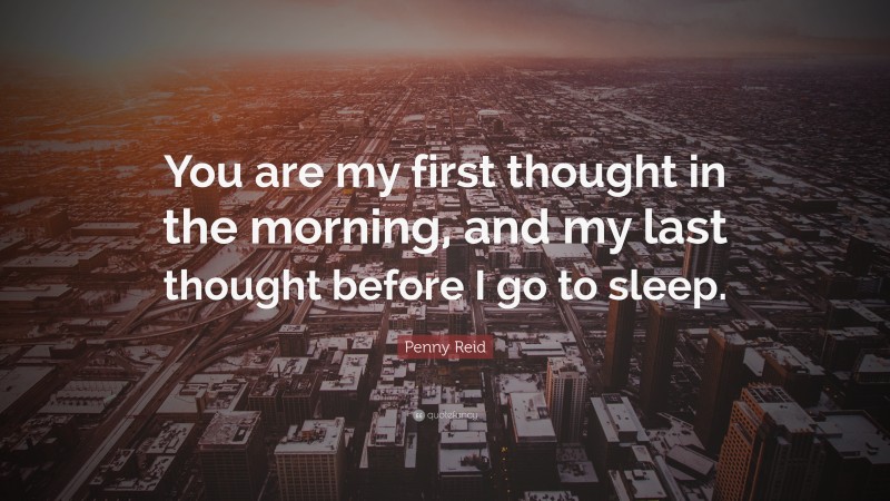 Penny Reid Quote: “You are my first thought in the morning, and my last thought before I go to sleep.”