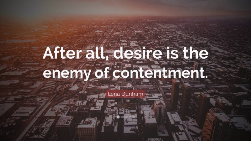 Lena Dunham Quote: “After all, desire is the enemy of contentment.”