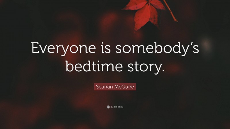 Seanan McGuire Quote: “Everyone is somebody’s bedtime story.”