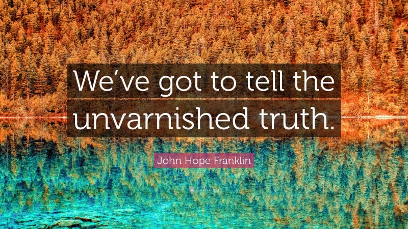 John Hope Franklin Quote: “We’ve got to tell the unvarnished truth.”