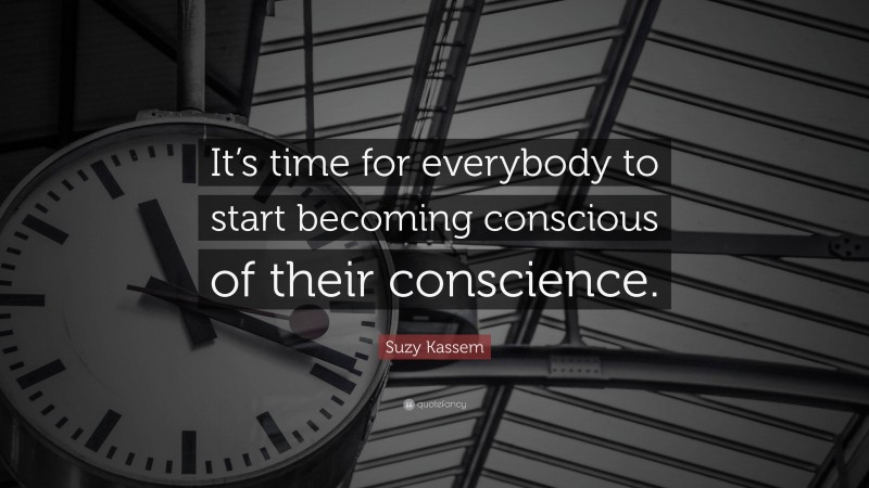 Suzy Kassem Quote: “It’s time for everybody to start becoming conscious of their conscience.”