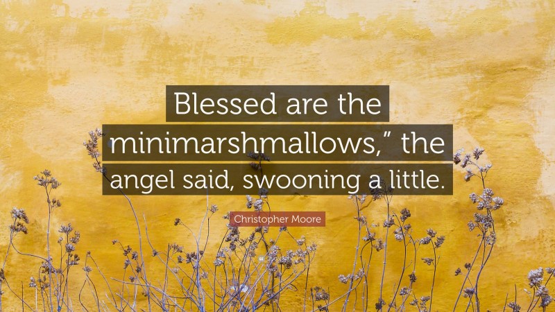 Christopher Moore Quote: “Blessed are the minimarshmallows,” the angel said, swooning a little.”