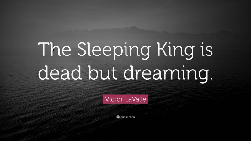 Victor LaValle Quote: “The Sleeping King is dead but dreaming.”
