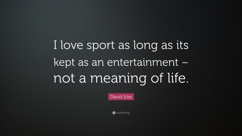 David Icke Quote: “I love sport as long as its kept as an entertainment – not a meaning of life.”