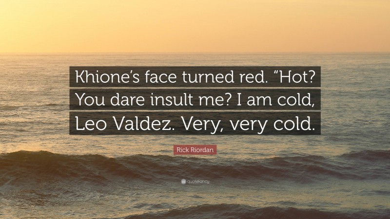 Rick Riordan Quote: “Khione’s face turned red. “Hot? You dare insult me? I am cold, Leo Valdez. Very, very cold.”