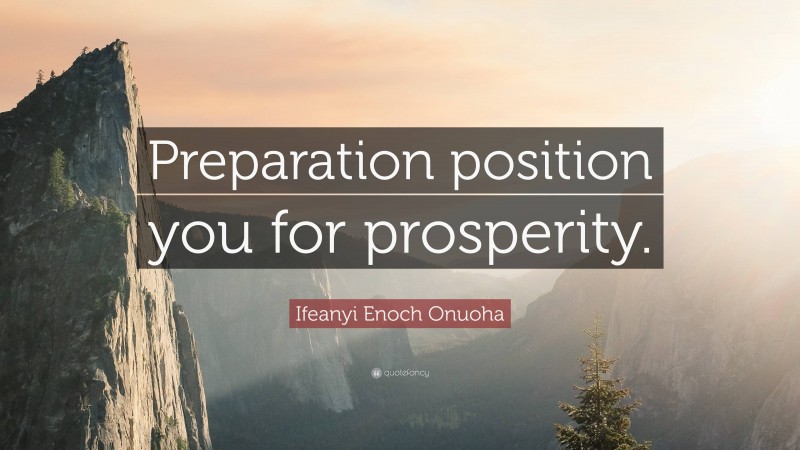 Ifeanyi Enoch Onuoha Quote: “Preparation position you for prosperity.”