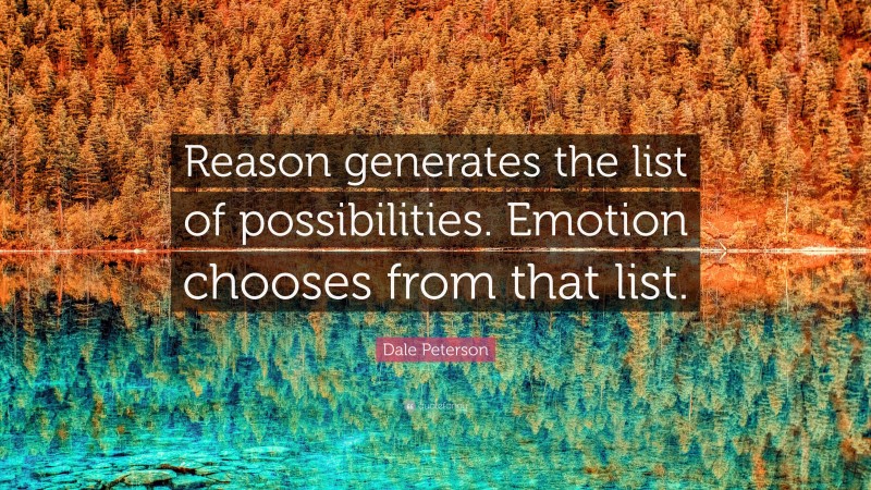 Dale Peterson Quote: “Reason generates the list of possibilities. Emotion chooses from that list.”