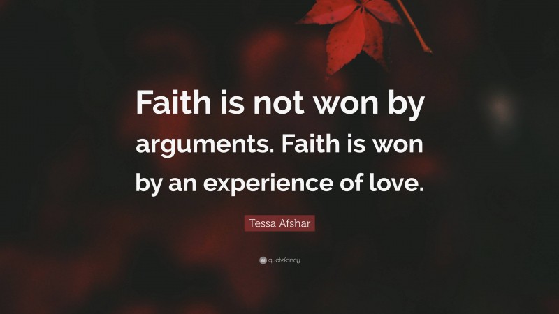 Tessa Afshar Quote: “Faith is not won by arguments. Faith is won by an experience of love.”