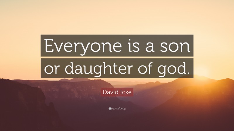 David Icke Quote: “Everyone is a son or daughter of god.”