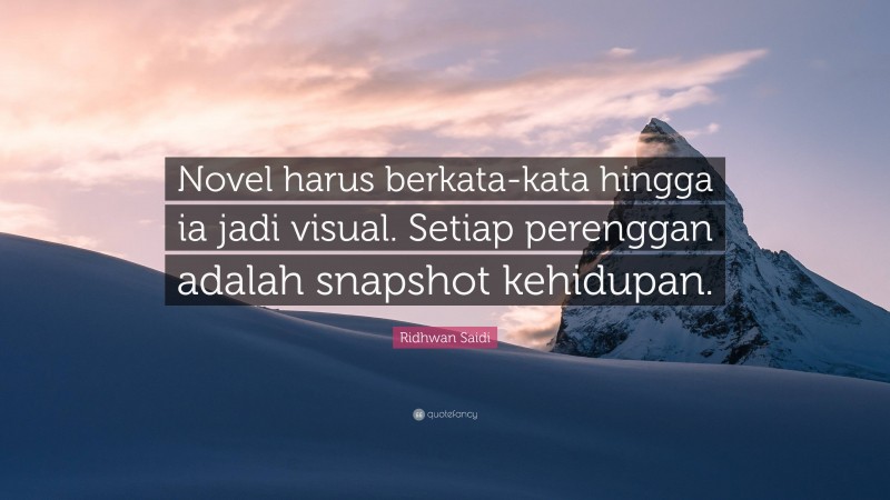 Ridhwan Saidi Quote: “Novel harus berkata-kata hingga ia jadi visual. Setiap perenggan adalah snapshot kehidupan.”