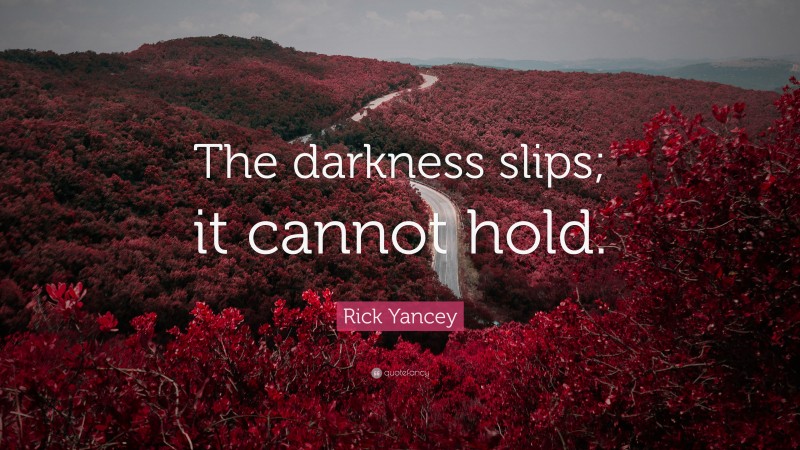 Rick Yancey Quote: “The darkness slips; it cannot hold.”