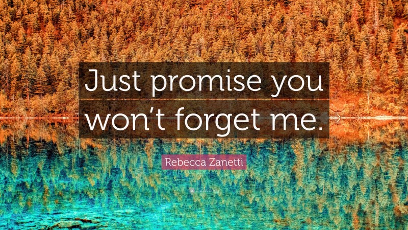 Rebecca Zanetti Quote: “Just promise you won’t forget me.”